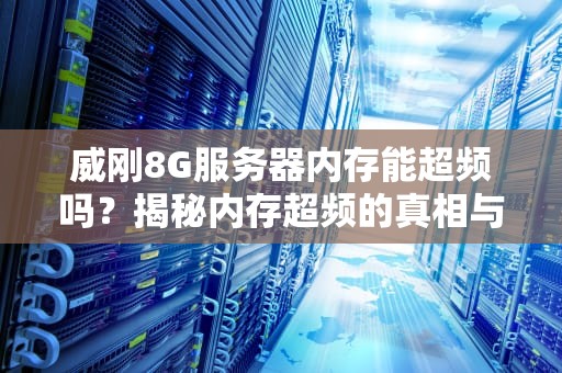 威刚8G服务器内存能超频吗？揭秘内存超频的真相与玩法！