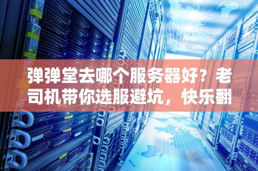 弹弹堂去哪个服务器好？老司机带你选服避坑，快乐翻倍！