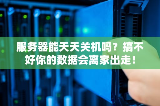 服务器能天天关机吗？搞不好你的数据会离家出走！