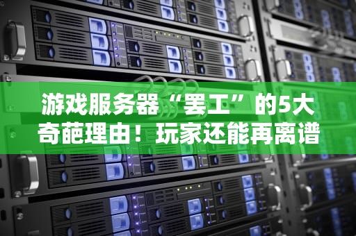 游戏服务器“罢工”的5大奇葩理由！玩家还能再离谱点吗？