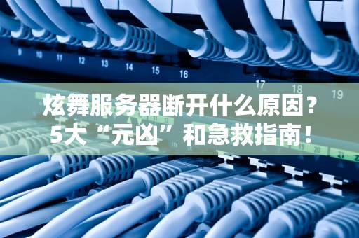 炫舞服务器断开什么原因？5大“元凶”和急救指南！