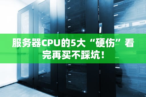 服务器CPU的5大“硬伤”看完再买不踩坑！