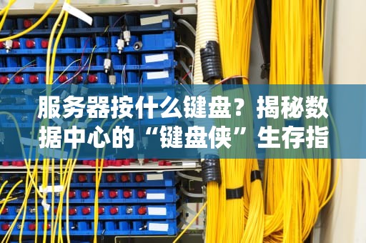 服务器按什么键盘？揭秘数据中心的“键盘侠”生存指南！