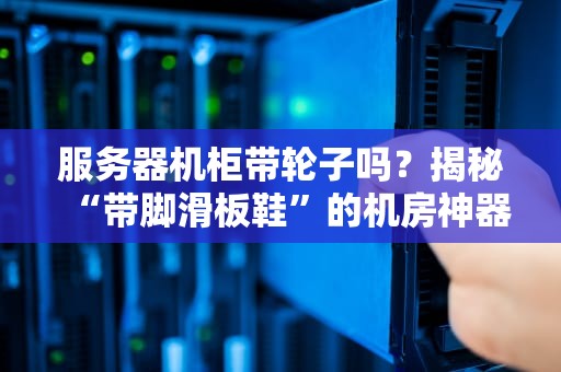服务器机柜带轮子吗？揭秘“带脚滑板鞋”的机房神器！