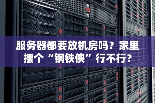 服务器都要放机房吗？家里摆个“钢铁侠”行不行？