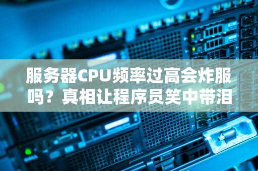 服务器CPU频率过高会炸服吗？真相让程序员笑中带泪！