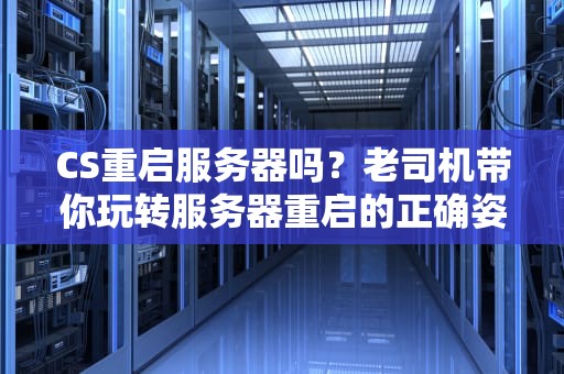 CS重启服务器吗？老司机带你玩转服务器重启的正确姿势！
