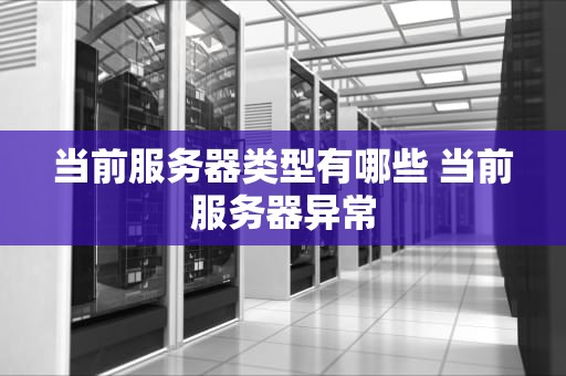 当前服务器类型有哪些 当前服务器异常