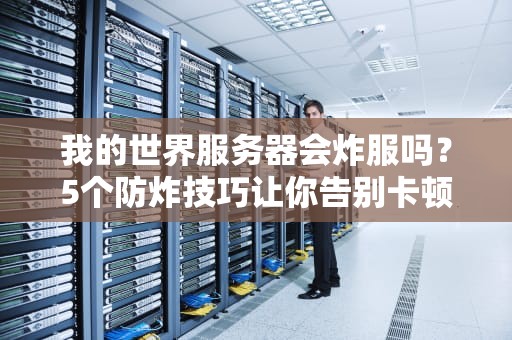 我的世界服务器会炸服吗？5个防炸技巧让你告别卡顿崩溃！