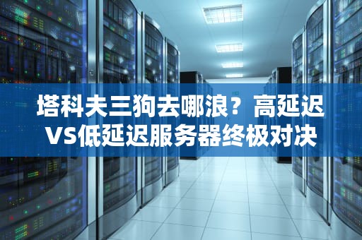 塔科夫三狗去哪浪？高延迟VS低延迟服务器终极对决！