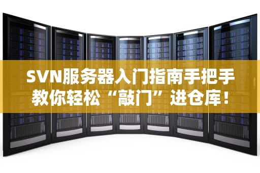 SVN服务器入门指南手把手教你轻松“敲门”进仓库！