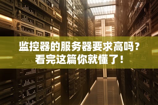 监控器的服务器要求高吗？看完这篇你就懂了！