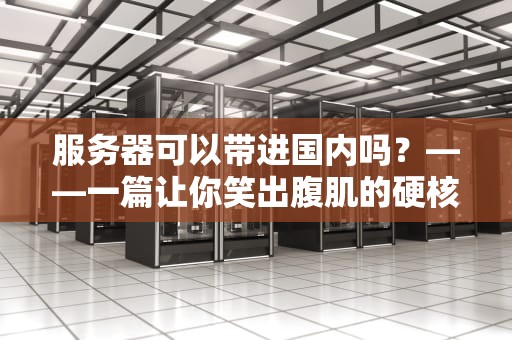 服务器可以带进国内吗？——一篇让你笑出腹肌的硬核科普