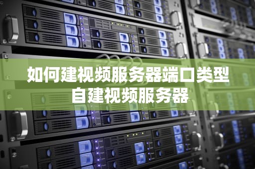 如何建视频服务器端口类型 自建视频服务器
