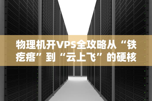 物理机开VPS全攻略从“铁疙瘩”到“云上飞”的硬核骚操作