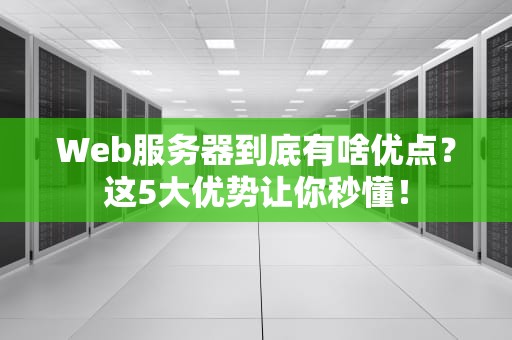 Web服务器到底有啥优点？这5大优势让你秒懂！