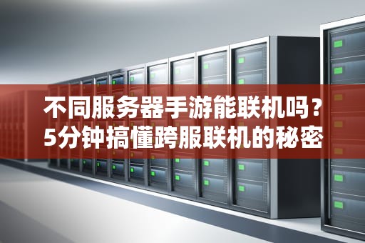 不同服务器手游能联机吗？5分钟搞懂跨服联机的秘密！