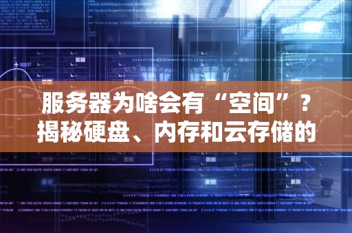 服务器为啥会有“空间”？揭秘硬盘、内存和云存储的奇妙世界！