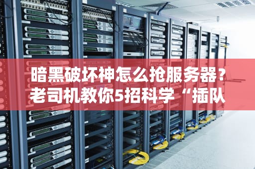 暗黑破坏神怎么抢服务器？老司机教你5招科学“插队”术！