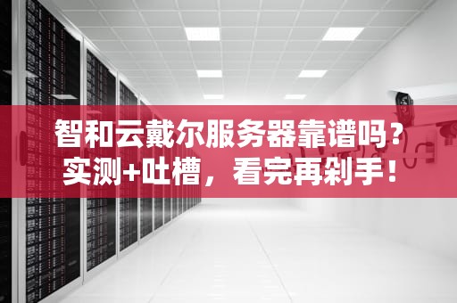 智和云戴尔服务器靠谱吗？实测+吐槽，看完再剁手！