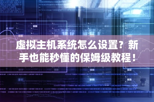虚拟主机系统怎么设置？新手也能秒懂的保姆级教程！