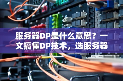 服务器DP是什么意思？一文搞懂DP技术，选服务器不再懵圈！