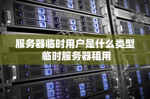 服务器临时用户是什么类型 临时服务器租用