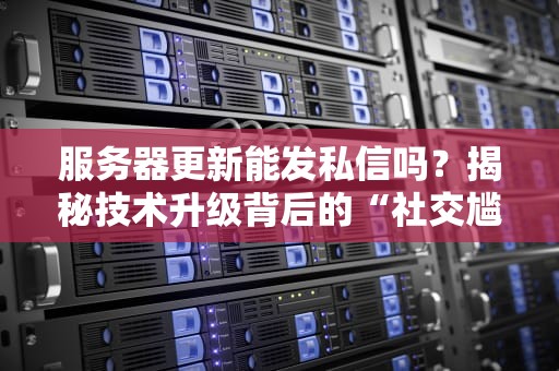 服务器更新能发私信吗？揭秘技术升级背后的“社交尴尬症”