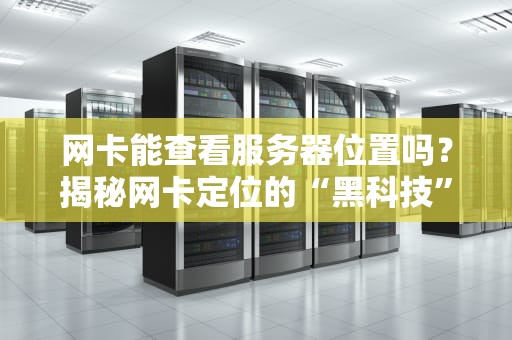 网卡能查看服务器位置吗？揭秘网卡定位的“黑科技”与真相！