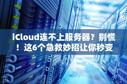 iCloud连不上服务器？别慌！这6个急救妙招让你秒变“云修复”高手