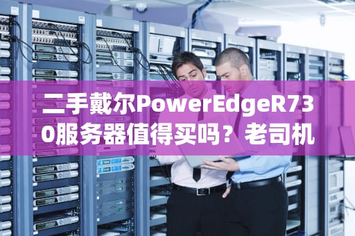 二手戴尔PowerEdgeR730服务器值得买吗？老司机带你避坑捡漏！