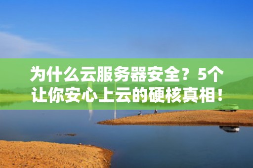 为什么云服务器安全？5个让你安心上云的硬核真相！