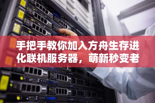 手把手教你加入方舟生存进化联机服务器，萌新秒变老司机！