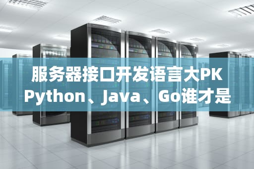 服务器接口开发语言大PKPython、Java、Go谁才是性能之王？