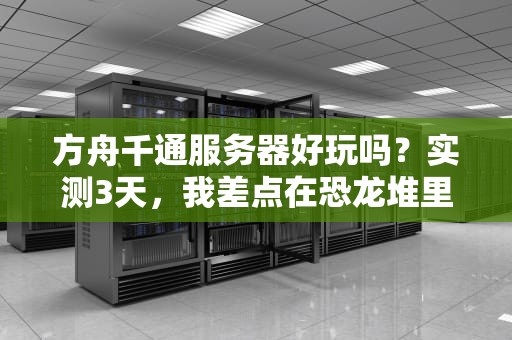 方舟千通服务器好玩吗？实测3天，我差点在恐龙堆里“安家”！（附专业测评）