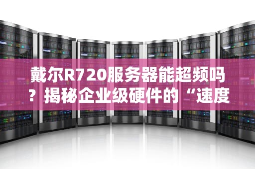戴尔R720服务器能超频吗？揭秘企业级硬件的“速度与激情”