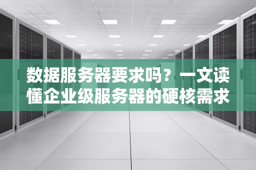 数据服务器要求吗？一文读懂企业级服务器的硬核需求！