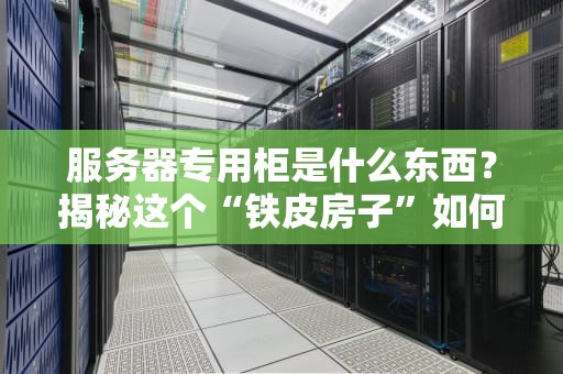 服务器专用柜是什么东西？揭秘这个“铁皮房子”如何守护你的数据安全！