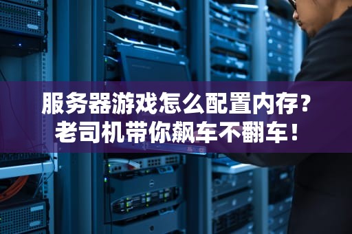服务器游戏怎么配置内存？老司机带你飙车不翻车！