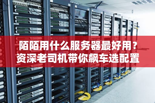 陌陌用什么服务器最好用？资深老司机带你飙车选配置！