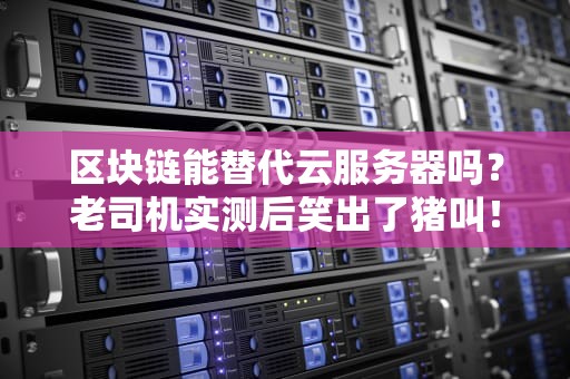 区块链能替代云服务器吗？老司机实测后笑出了猪叫！