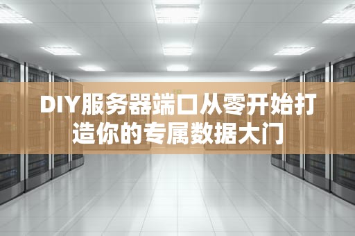 DIY服务器端口从零开始打造你的专属数据大门