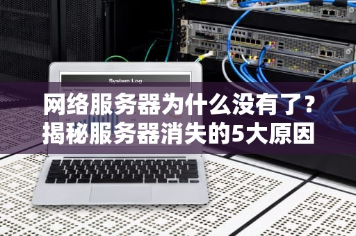 网络服务器为什么没有了？揭秘服务器消失的5大原因与解决方案