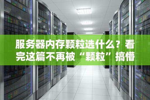 服务器内存颗粒选什么？看完这篇不再被“颗粒”搞懵！