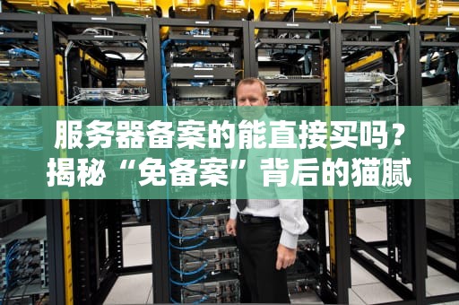 服务器备案的能直接买吗？揭秘“免备案”背后的猫腻与真相！
