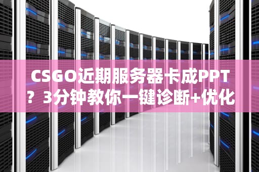 CSGO近期服务器卡成PPT？3分钟教你一键诊断+优化！