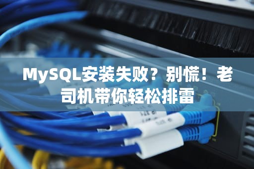 MySQL安装失败？别慌！老司机带你轻松排雷