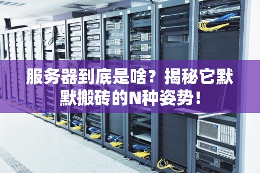 服务器到底是啥？揭秘它默默搬砖的N种姿势！
