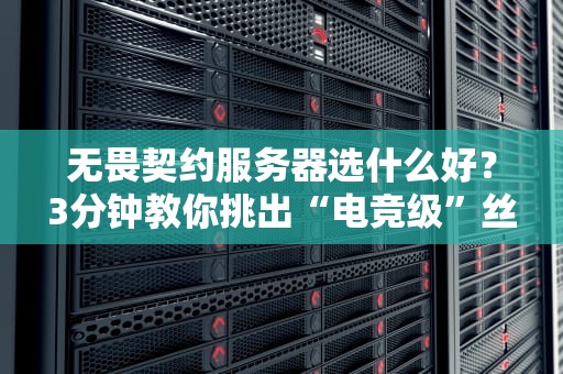 无畏契约服务器选什么好？3分钟教你挑出“电竞级”丝滑体验！