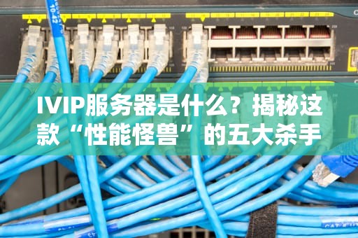 IVIP服务器是什么？揭秘这款“性能怪兽”的五大杀手锏！